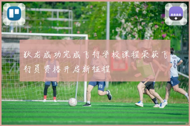 狄龙成功完成飞行学校课程荣获飞行员资格开启新征程