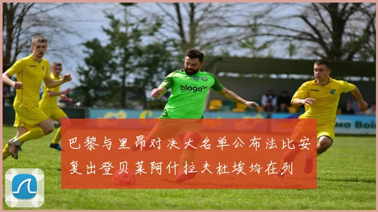 巴黎与里昂对决大名单公布法比安复出登贝莱阿什拉夫杜埃均在列
