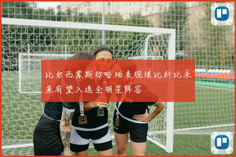 比尔西蒙斯称哈珀表现堪比科比未来有望入选全明星阵容