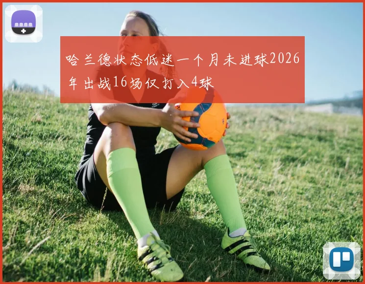 哈兰德状态低迷一个月未进球2026年出战16场仅打入4球