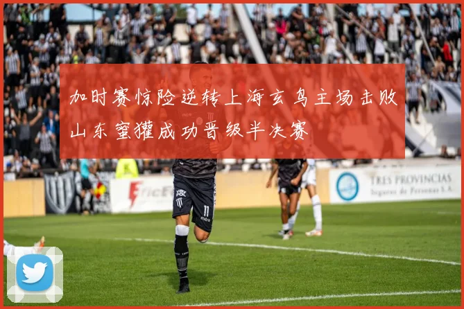 加时赛惊险逆转上海玄鸟主场击败山东蜜獾成功晋级半决赛
