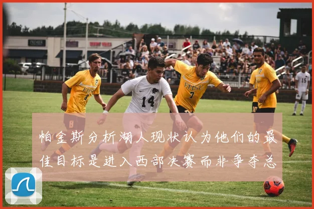 帕金斯分析湖人现状认为他们的最佳目标是进入西部决赛而非争夺总冠军