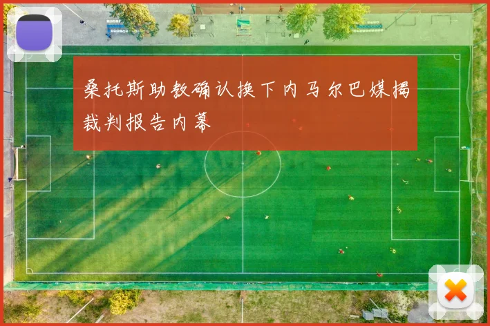 桑托斯助教确认换下内马尔巴媒揭裁判报告内幕