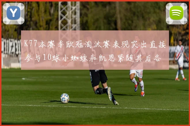 K77本赛季欧冠淘汰赛表现突出直接参与10球小蜘蛛和凯恩紧随其后各进8球